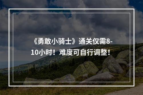 《勇敢小骑士》通关仅需8-10小时！难度可自行调整！