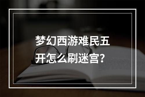 梦幻西游难民五开怎么刷迷宫？