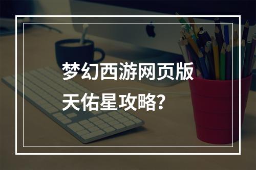 梦幻西游网页版天佑星攻略？