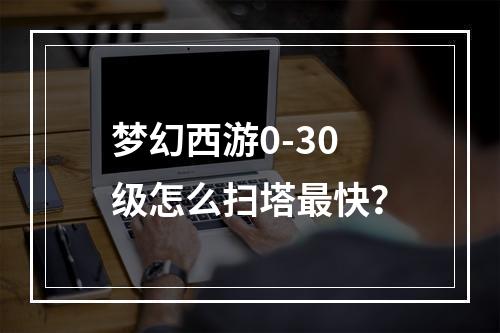 梦幻西游0-30级怎么扫塔最快？