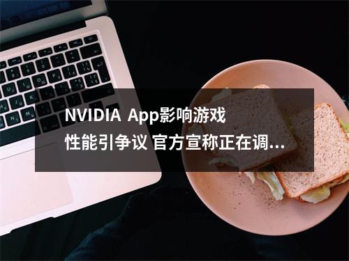 NVIDIA  App影响游戏性能引争议 官方宣称正在调查