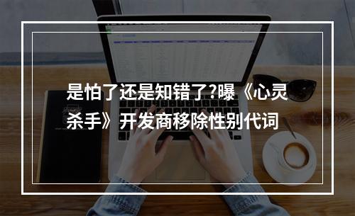 是怕了还是知错了?曝《心灵杀手》开发商移除性别代词