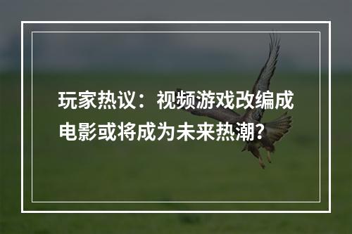 玩家热议：视频游戏改编成电影或将成为未来热潮？