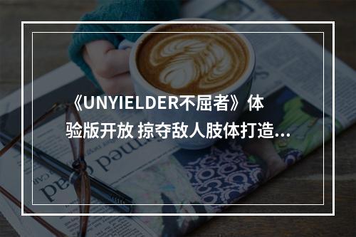 《UNYIELDER不屈者》体验版开放 掠夺敌人肢体打造武器