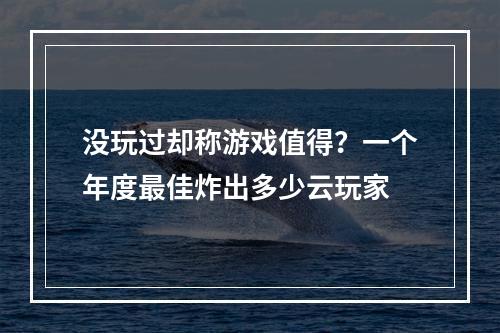 没玩过却称游戏值得？一个年度最佳炸出多少云玩家