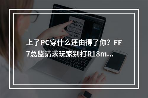 上了PC穿什么还由得了你？FF7总监请求玩家别打R18mod