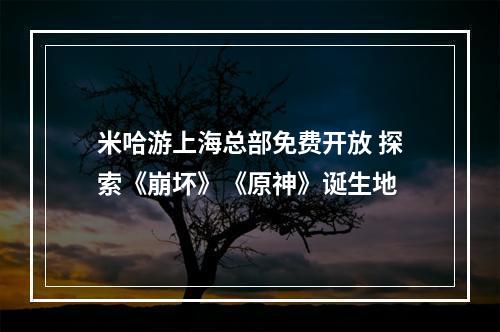 米哈游上海总部免费开放 探索《崩坏》《原神》诞生地