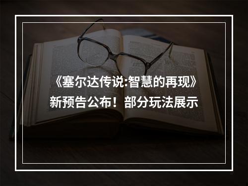 《塞尔达传说:智慧的再现》新预告公布！部分玩法展示