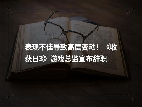 表现不佳导致高层变动！《收获日3》游戏总监宣布辞职