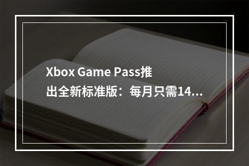 Xbox Game Pass推出全新标准版：每月只需14.99刀！