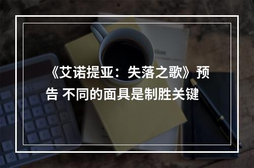 《艾诺提亚：失落之歌》预告 不同的面具是制胜关键