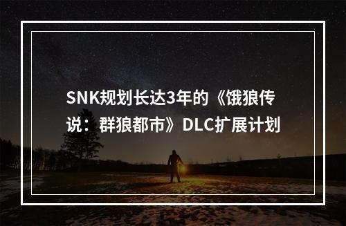 SNK规划长达3年的《饿狼传说：群狼都市》DLC扩展计划