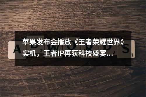 苹果发布会播放《王者荣耀世界》实机，王者IP再获科技盛宴门票