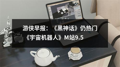 游侠早报：《黑神话》仍热门 《宇宙机器人》M站9.5