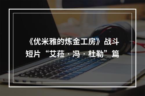 《优米雅的炼金工房》战斗短片“艾菈‧冯‧杜勒”篇