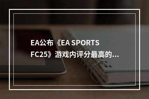 EA公布《EA SPORTS FC25》游戏内评分最高的25名球员