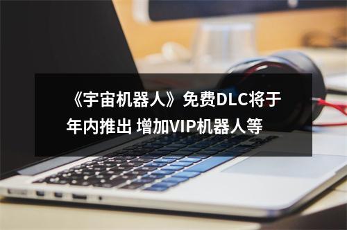 《宇宙机器人》免费DLC将于年内推出 增加VIP机器人等