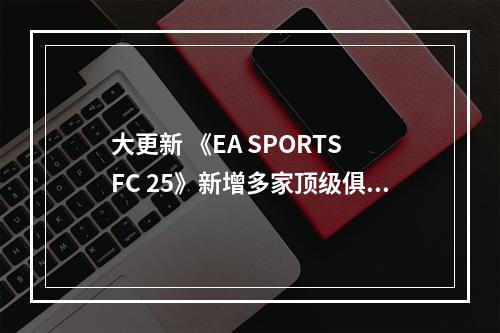 大更新 《EA SPORTS FC 25》新增多家顶级俱乐部