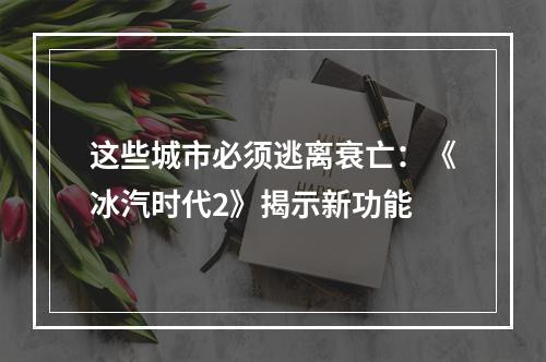 这些城市必须逃离衰亡：《冰汽时代2》揭示新功能