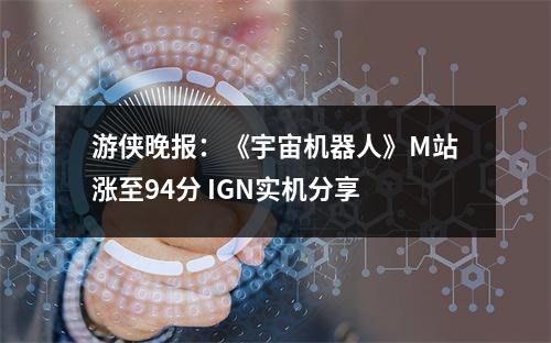 游侠晚报：《宇宙机器人》M站涨至94分 IGN实机分享