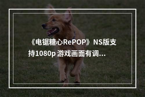 《电锯糖心RePOP》NS版支持1080p 游戏画面有调整