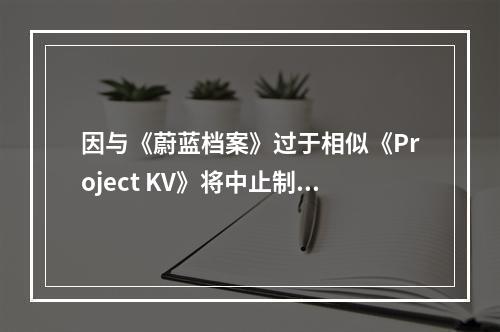 因与《蔚蓝档案》过于相似《Project KV》将中止制作