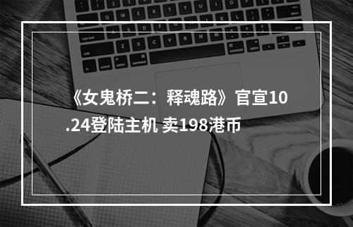 《女鬼桥二：释魂路》官宣10.24登陆主机 卖198港币