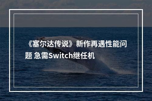 《塞尔达传说》新作再遇性能问题 急需Switch继任机