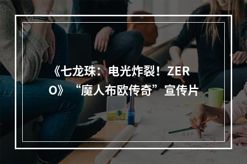 《七龙珠：电光炸裂！ZERO》“魔人布欧传奇”宣传片