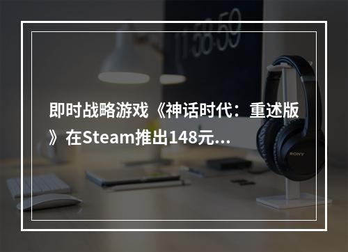 即时战略游戏《神话时代：重述版》在Steam推出148元！