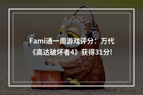 Fami通一周游戏评分：万代《高达破坏者4》获得31分!