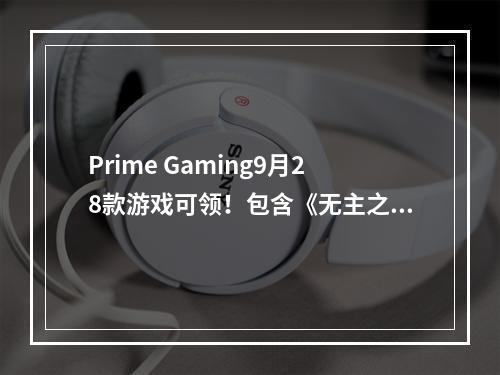 Prime Gaming9月28款游戏可领！包含《无主之地》系列