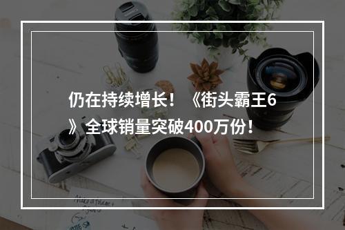 仍在持续增长！《街头霸王6》全球销量突破400万份！