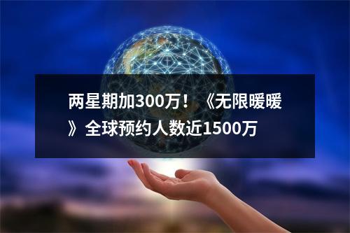 两星期加300万！《无限暖暖》全球预约人数近1500万