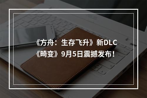 《方舟：生存飞升》新DLC《畸变》9月5日震撼发布！