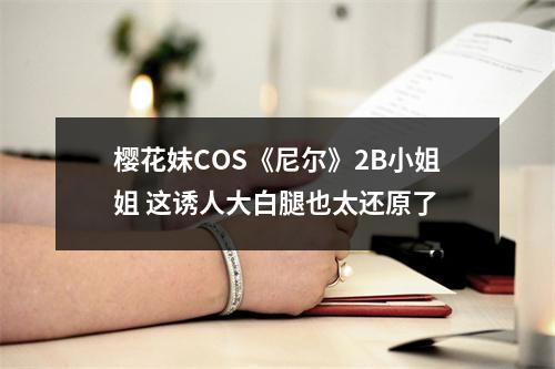 樱花妹COS《尼尔》2B小姐姐 这诱人大白腿也太还原了