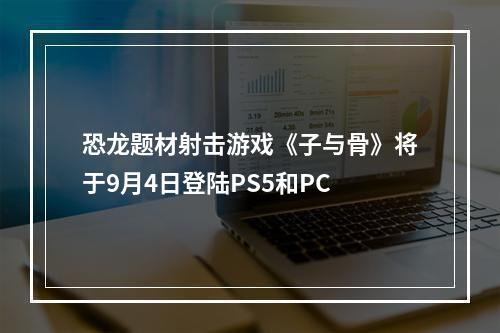 恐龙题材射击游戏《子与骨》将于9月4日登陆PS5和PC