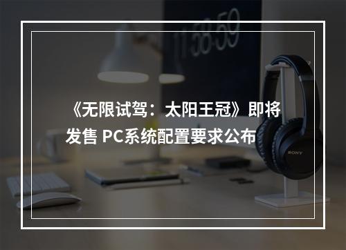 《无限试驾：太阳王冠》即将发售 PC系统配置要求公布