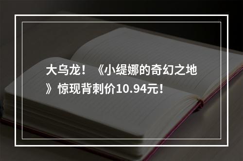 大乌龙！《小缇娜的奇幻之地》惊现背刺价10.94元！