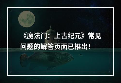 《魔法门：上古纪元》常见问题的解答页面已推出！