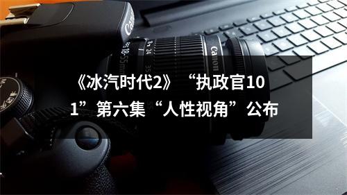 《冰汽时代2》“执政官101”第六集“人性视角”公布