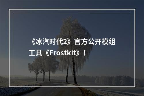 《冰汽时代2》官方公开模组工具《Frostkit》！