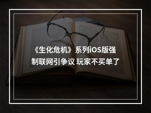 《生化危机》系列iOS版强制联网引争议 玩家不买单了