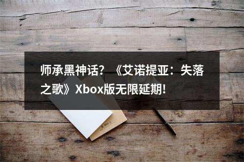 师承黑神话？《艾诺提亚：失落之歌》Xbox版无限延期!