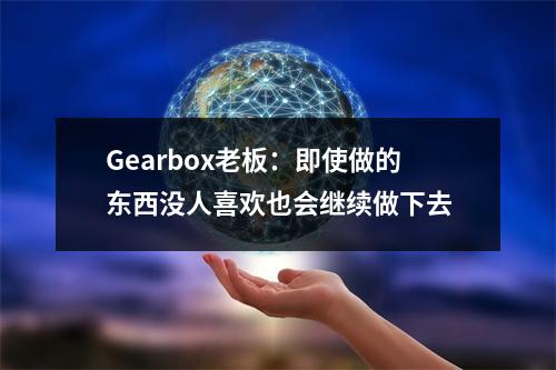 Gearbox老板：即使做的东西没人喜欢也会继续做下去