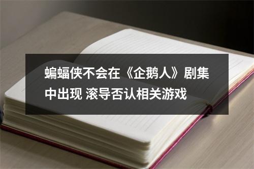 蝙蝠侠不会在《企鹅人》剧集中出现 滚导否认相关游戏