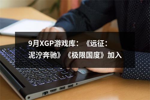 9月XGP游戏库：《远征：泥泞奔驰》《极限国度》加入