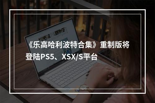 《乐高哈利波特合集》重制版将登陆PS5、XSX/S平台