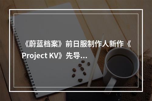 《蔚蓝档案》前日服制作人新作《Project KV》先导PV