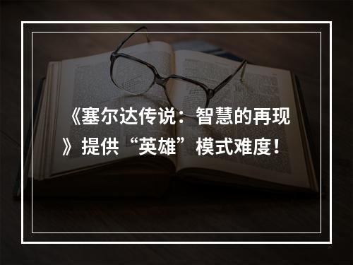 《塞尔达传说：智慧的再现》提供“英雄”模式难度！